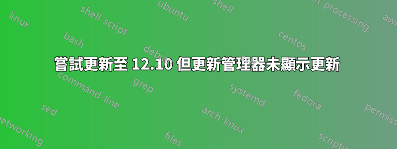 嘗試更新至 12.10 但更新管理器未顯示更新