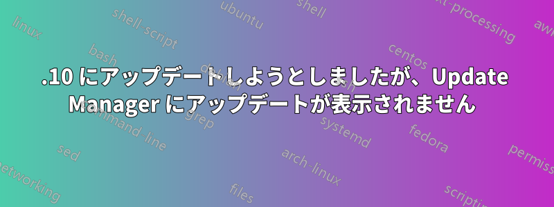 12.10 にアップデートしようとしましたが、Update Manager にアップデートが表示されません 