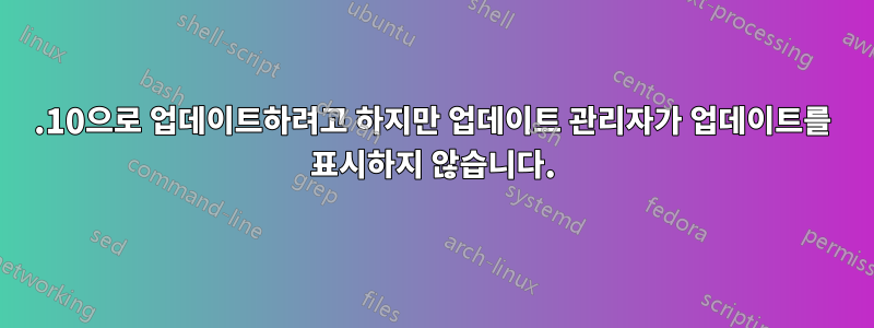 12.10으로 업데이트하려고 하지만 업데이트 관리자가 업데이트를 표시하지 않습니다.