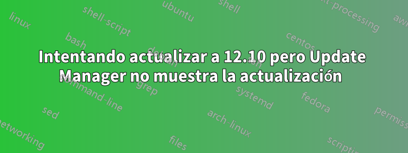 Intentando actualizar a 12.10 pero Update Manager no muestra la actualización 