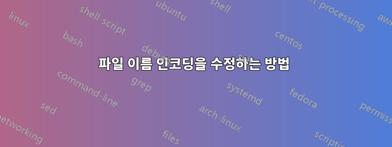 파일 이름 인코딩을 수정하는 방법