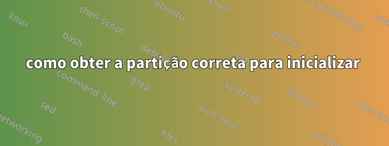 como obter a partição correta para inicializar