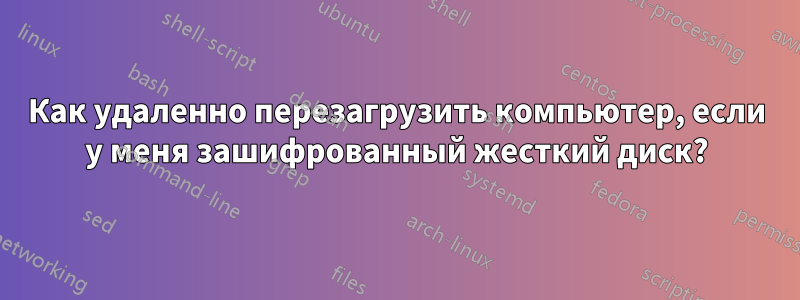 Как удаленно перезагрузить компьютер, если у меня зашифрованный жесткий диск?