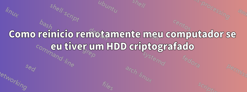 Como reinicio remotamente meu computador se eu tiver um HDD criptografado