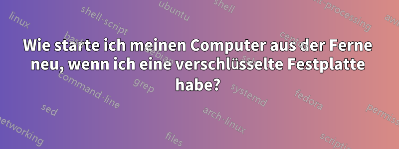 Wie starte ich meinen Computer aus der Ferne neu, wenn ich eine verschlüsselte Festplatte habe?