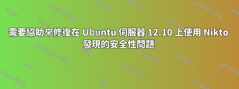 需要協助來修復在 Ubuntu 伺服器 12.10 上使用 Nikto 發現的安全性問題