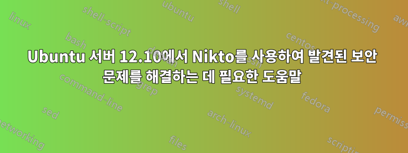 Ubuntu 서버 12.10에서 Nikto를 사용하여 발견된 보안 문제를 해결하는 데 필요한 도움말