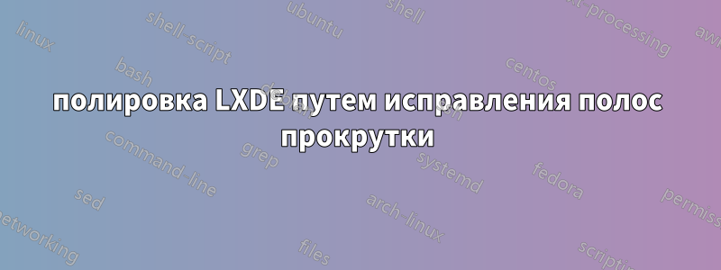 полировка LXDE путем исправления полос прокрутки