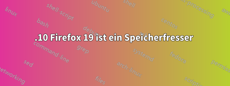 12.10 Firefox 19 ist ein Speicherfresser