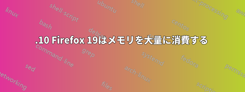 12.10 Firefox 19はメモリを大量に消費する