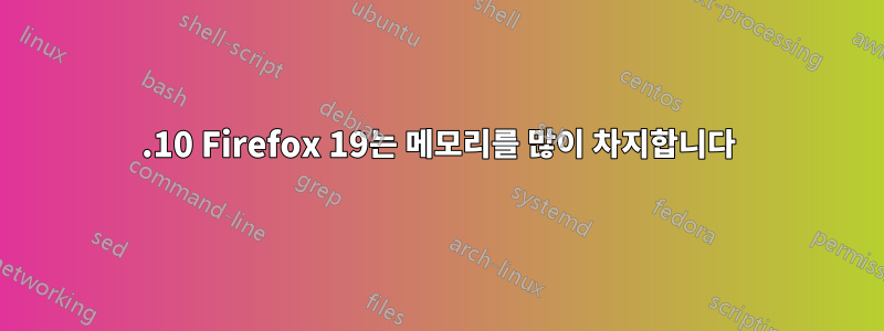 12.10 Firefox 19는 메모리를 많이 차지합니다