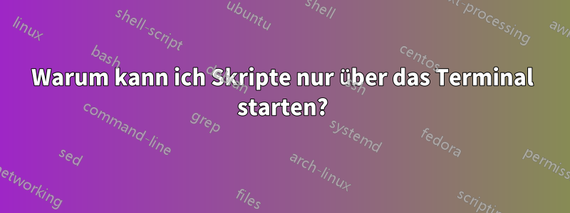 Warum kann ich Skripte nur über das Terminal starten?