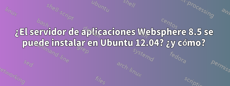 ¿El servidor de aplicaciones Websphere 8.5 se puede instalar en Ubuntu 12.04? ¿y cómo?