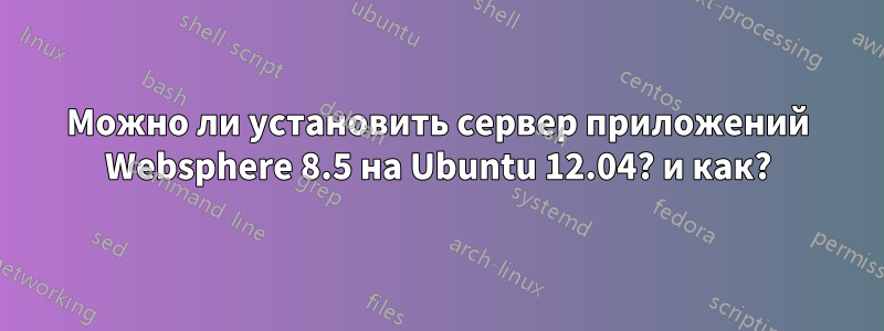 Можно ли установить сервер приложений Websphere 8.5 на Ubuntu 12.04? и как?