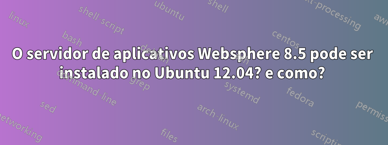 O servidor de aplicativos Websphere 8.5 pode ser instalado no Ubuntu 12.04? e como?