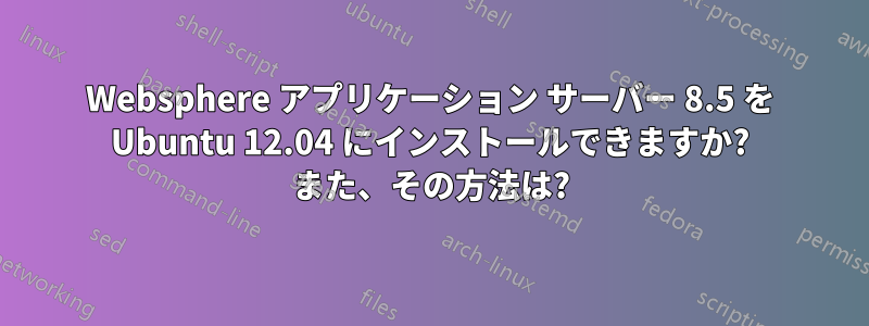 Websphere アプリケーション サーバー 8.5 を Ubuntu 12.04 にインストールできますか? また、その方法は?