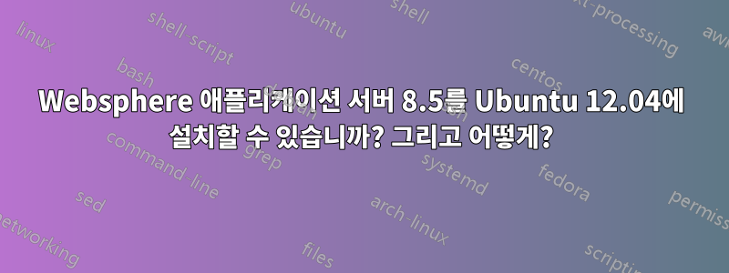 Websphere 애플리케이션 서버 8.5를 Ubuntu 12.04에 설치할 수 있습니까? 그리고 어떻게?