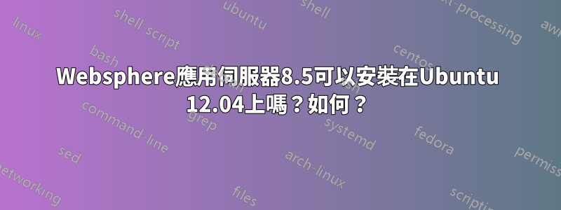 Websphere應用伺服器8.5可以安裝在Ubuntu 12.04上嗎？如何？