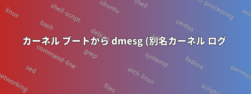 カーネル ブートから dmesg (別名カーネル ログ) を単一の .txt ファイルにダンプする方法を教えてください。