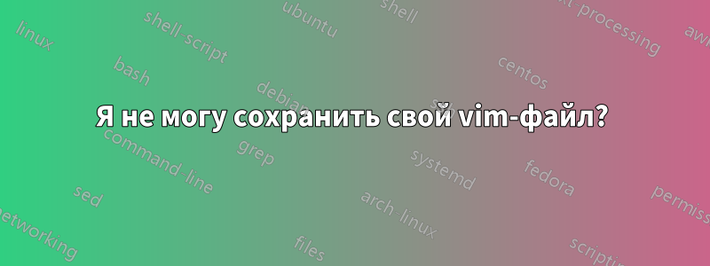 Я не могу сохранить свой vim-файл?