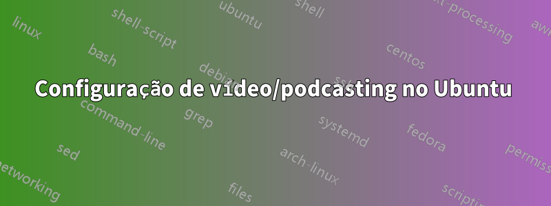 Configuração de vídeo/podcasting no Ubuntu