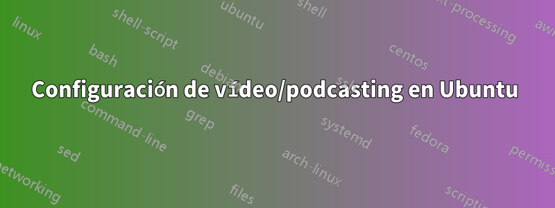 Configuración de vídeo/podcasting en Ubuntu