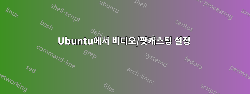 Ubuntu에서 비디오/팟캐스팅 설정