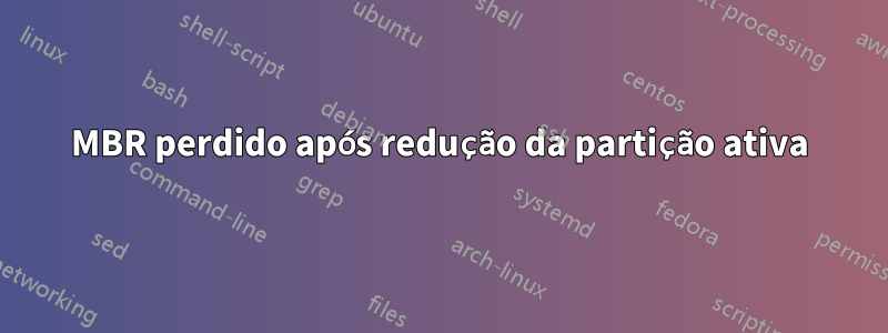 MBR perdido após redução da partição ativa