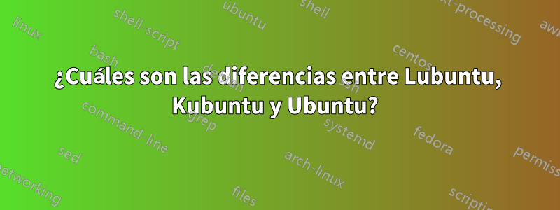 ¿Cuáles son las diferencias entre Lubuntu, Kubuntu y Ubuntu? 