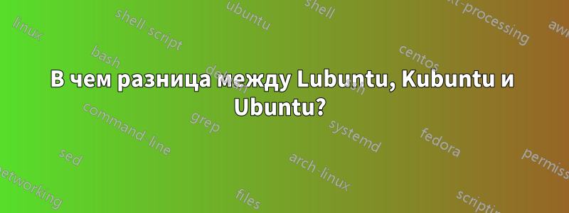 В чем разница между Lubuntu, Kubuntu и Ubuntu? 