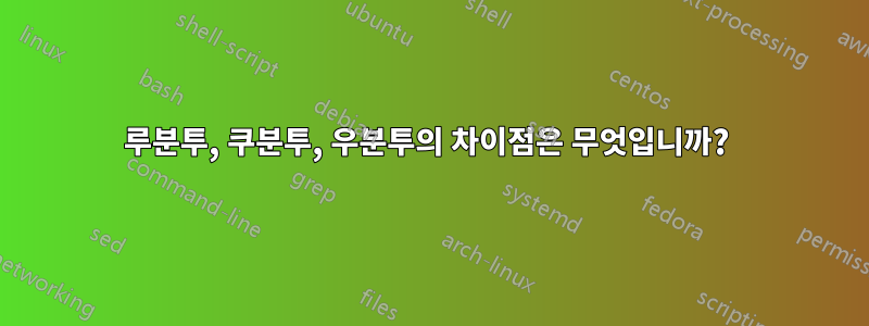 루분투, 쿠분투, 우분투의 차이점은 무엇입니까? 