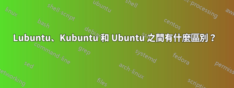 Lubuntu、Kubuntu 和 Ubuntu 之間有什麼區別？ 