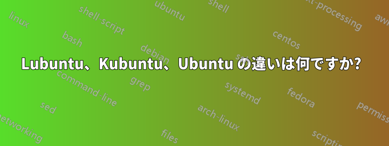 Lubuntu、Kubuntu、Ubuntu の違いは何ですか? 