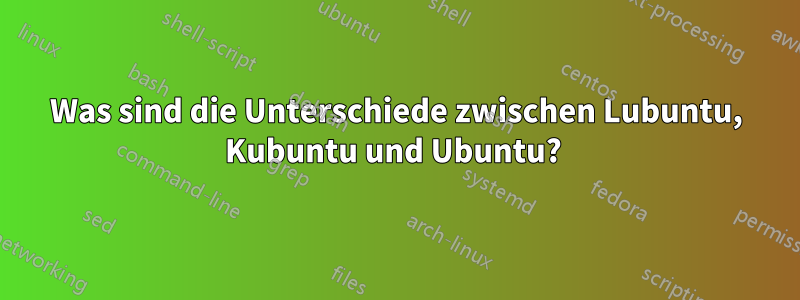 Was sind die Unterschiede zwischen Lubuntu, Kubuntu und Ubuntu? 