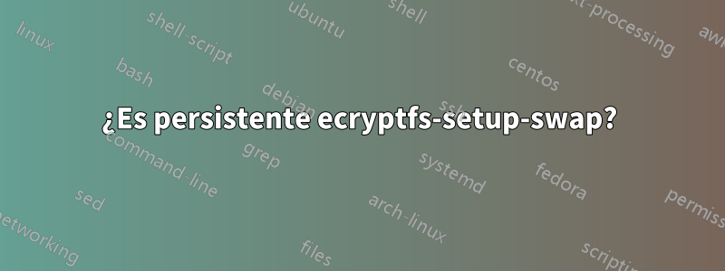 ¿Es persistente ecryptfs-setup-swap?