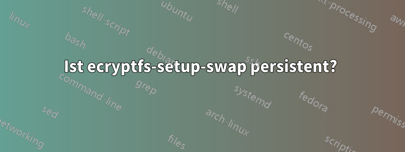 Ist ecryptfs-setup-swap persistent?