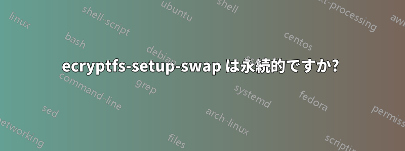 ecryptfs-setup-swap は永続的ですか?