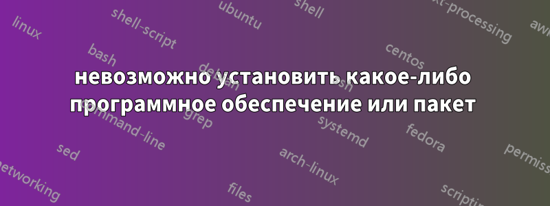 невозможно установить какое-либо программное обеспечение или пакет