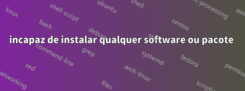 incapaz de instalar qualquer software ou pacote