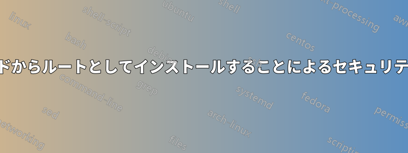 ソースコードからルートとしてインストールすることによるセキュリティ上の問題
