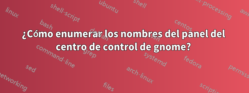 ¿Cómo enumerar los nombres del panel del centro de control de gnome?