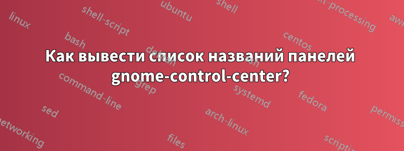 Как вывести список названий панелей gnome-control-center?