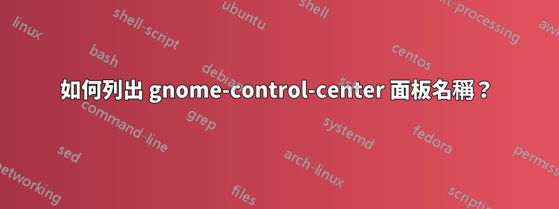 如何列出 gnome-control-center 面板名稱？