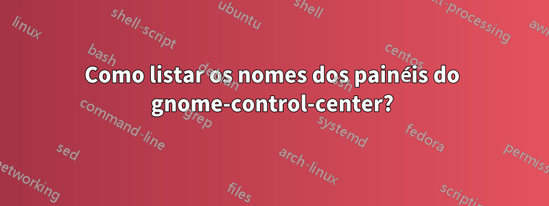 Como listar os nomes dos painéis do gnome-control-center?