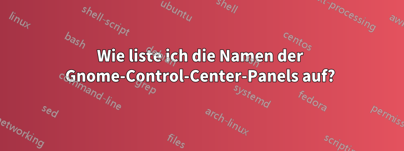 Wie liste ich die Namen der Gnome-Control-Center-Panels auf?