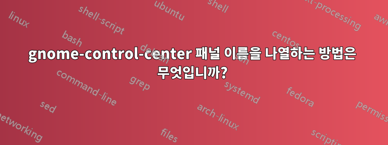 gnome-control-center 패널 이름을 나열하는 방법은 무엇입니까?