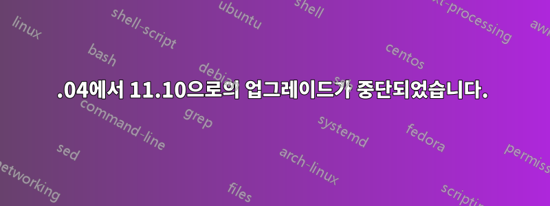 11.04에서 11.10으로의 업그레이드가 중단되었습니다.