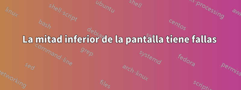 La mitad inferior de la pantalla tiene fallas