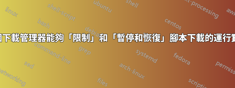 哪個下載管理器能夠「限制」和「暫停和恢復」腳本下載的運行實例