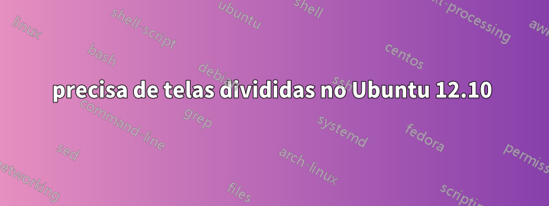 precisa de telas divididas no Ubuntu 12.10